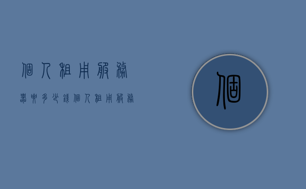 个人租用服务器要多少钱（个人租用服务器要多少钱一个月），个人租用服务器费用详解，每月需要多少？，个人租用服务器费用详解，每月需要多少钱？全面解析租用成本。，个人租用服务器费用全面解析，每月成本究竟多少？，个人租用服务器费用全面解析，每月成本及费用详解