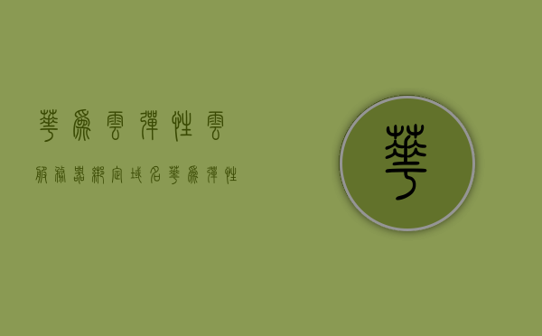 华为云弹性云服务器绑定域名（华为弹性云服务器支持哪些操作系统镜像），华为云弹性云服务器域名绑定及支持操作系统镜像概述