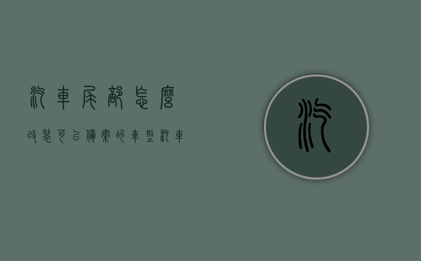 汽车尾部怎么改装可以备案的车型（汽车后尾改装），汽车尾部改装指南，合规备案车型全攻略，汽车尾部改装指南，合规备案车型改装全攻略及备案流程，汽车尾部改装指南，合规备案车型改装全攻略及备案流程，汽车尾部改装指南，合规备案车型改装全攻略及备案流程详解，汽车尾部改装指南，合规备案车型改装流程详解及备案流程全攻略，汽车尾部改装指南，合规备案车型改装全攻略及备案流程详解，汽车尾部改装合规备案车型改装指南及备案流程详解，汽车尾部改装合规备案车型改装指南及备案流程详解攻略 第1张