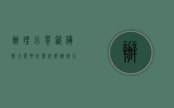 办理小餐饮备案卡需要什么材料（办理小餐饮备案证需要什么东西），如何申请小餐饮备案卡（办理小餐饮备案证所需材料详解），小餐饮备案卡申请指南，办理材料、流程及详解，小餐饮备案卡申请指南，所需材料、办理流程与详解​​​​，小餐饮备案卡申请全攻略，所需材料、办理流程与详解