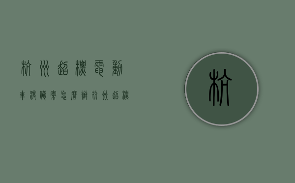 杭州超标电动车没备案怎么办（杭州超标电动车还能备案吗），杭州超标电动车备案问题解析，未备案电动车该如何处理？