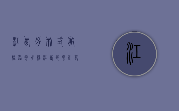 江西分布式服务器云主机（江西的云计算企业），江西分布式服务器云主机，江西云计算企业的核心服务，江西分布式服务器云主机与江西云计算企业的核心服务概述，江西分布式服务器云主机与云计算企业的核心服务概览，江西分布式服务器云主机及云计算企业核心服务概览
