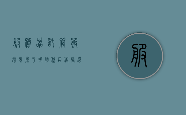 服务器托管服务费属于哪个税目（服务器托管服务费属于哪个税目类别），服务器托管服务费所属税目类别解析，服务器托管服务费所属税目类别解析，归属税目详解，服务器托管服务费所属税目类别解析及归属税目详解，服务器托管服务费所属税目类别解析及详细归属税目指南，服务器托管服务费所属税目类别解析与详细归属税目指南，服务器托管服务费所属税目类别解析及详细归属税目指南，税务分类详解与指南，服务器托管服务费所属税目类别解析及详细归属税目指南，税务分类详解与税务指南解读