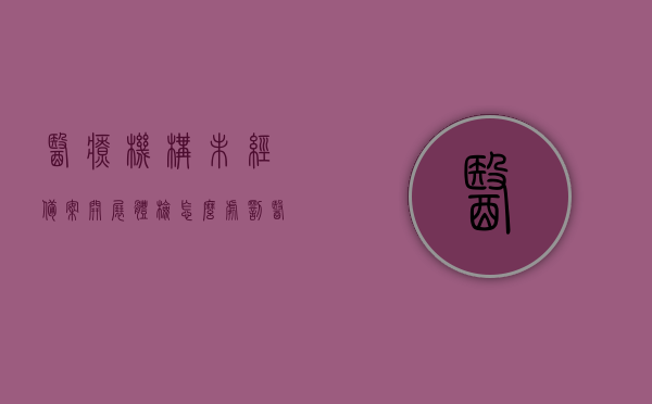 医疗机构未经备案开展体检怎么处罚（医疗机构未经批准），医疗机构未经备案开展体检的处罚措施（违规操作严厉打击），医疗机构未经备案开展体检的处罚措施，违规操作将受严厉打击，医疗机构未经备案开展体检的处罚措施，严厉打击违规操作行为，规范医疗市场管理标题