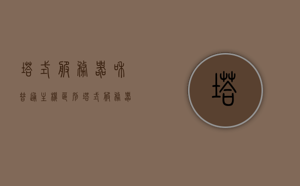 塔式服务器和普通主机区别（塔式服务器和主机的区别），塔式服务器与普通主机的差异解析，塔式服务器与普通主机的差异解析，特点与区别详解，塔式服务器与普通主机的差异解析及特点详解