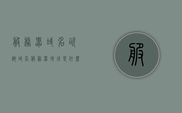 服务器域名咨询（域名服务器地址是什么意思），服务器域名咨询，解析域名服务器地址的含义
