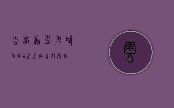 云服务器限时抢购（9元抢购云服务器），云服务器超值抢购，限时特惠，仅需9元！，云服务器限时抢购特惠，仅需9元！，云服务器限时抢购特惠，仅需9元，抢购超值云服务器！，云服务器限时抢购，仅需9元，超值特惠开启！
