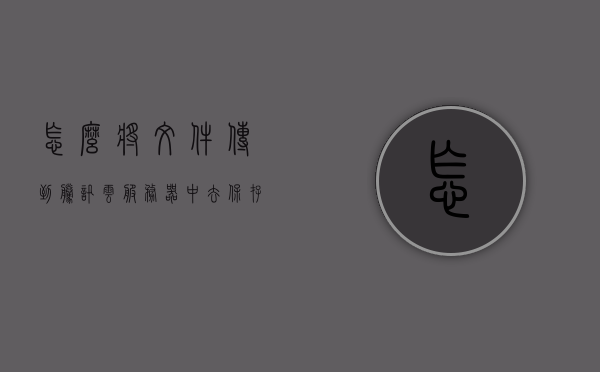 怎么将文件传到腾讯云服务器中去保存（怎么将文件传到腾讯云服务器中去保存视频），如何将文件（含视频）上传到腾讯云服务器中保存？