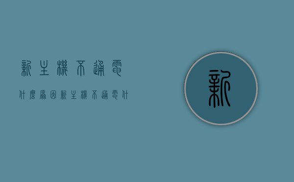 新主机不通电什么原因（新主机不通电什么原因引起的），新主机不通电的原因及解决方法，新主机不通电的原因、解决方法与故障分析，新主机不通电的原因、解决方法与故障分析全解析，新主机不通电的原因、解决方法与故障分析全解析指南