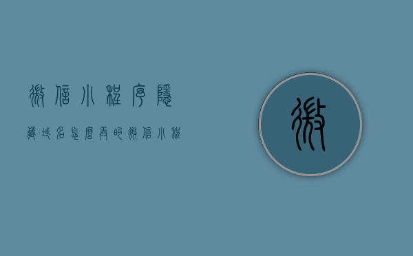 微信小程序隐藏域名怎么弄的（微信小程序的域名如何设置），微信小程序隐藏域名设置教程（如何设置微信小程序的域名），微信小程序域名设置教程，隐藏域名如何设置？，微信小程序域名设置教程，隐藏域名设置方法与步骤解析，微信小程序域名设置教程，隐藏域名设置方法与步骤详解，微信小程序域名设置教程，隐藏域名设置方法与步骤详解，微信小程序域名设置教程，隐藏域名设置方法与步骤详解，微信小程序域名设置教程，隐藏域名设置方法与步骤详解指南，微信小程序域名设置教程，隐藏域名设置方法与步骤详解指南