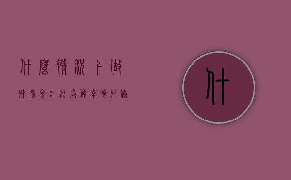 什么情况下做财务会计制度备案呢（财务会计制度备案是什么意思），财务会计制度备案详解，何时需要及含义解读，财务会计制度备案详解，何时需要备案及备案含义解读与解读，财务会计制度备案详解，何时需要备案及备案含义与解读全攻略