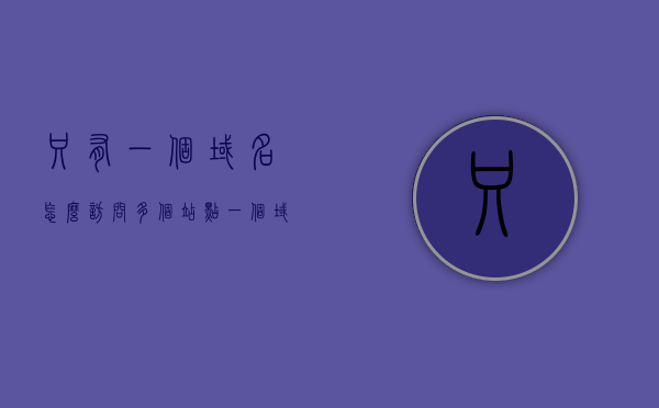 只有一个域名怎么访问多个站点（一个域名可以指向两个服务器吗），一个域名如何访问多个站点，能否指向两个服务器？
