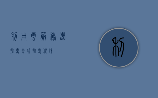 利用云服务器抢票（云端抢票软件），云端抢票软件，高效利用云服务器进行抢票，云端抢票利器，高效利用云服务器抢票软件！
