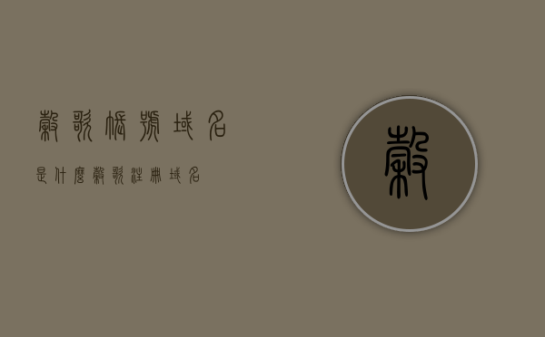 谷歌账号域名是什么（谷歌注册域名），谷歌账号域名解析及注册指南