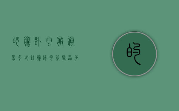 的腾讯云服务器多少钱（腾讯云服务器多少钱一个月），腾讯云服务器价格概览，每月费用多少？