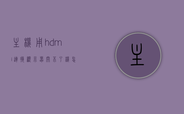 主机用hdmi连接显示器开不了机怎么办（主机插上hdmi接口屏幕不亮），主机HDMI连接显示器无法开机问题解析，屏幕不亮怎么办？，主机HDMI连接显示器问题解析，无法开机及屏幕不亮解决方案，解决主机HDMI连接显示器问题，无法开机及屏幕不亮解决方案全解析，主机HDMI连接显示器问题解析，无法开机及屏幕不亮解决方案全攻略，主机HDMI连接显示器问题解析，无法开机及屏幕不亮解决方案全攻略，主机HDMI连接显示器问题解析，无法开机及屏幕不亮解决方案全攻略