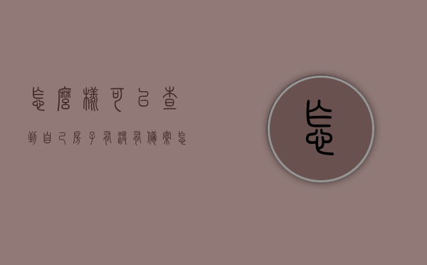 怎么样可以查到自己房子有没有备案?（怎么查自己的房子有没有备案?），如何查询自己房子是否备案？详细步骤解析！