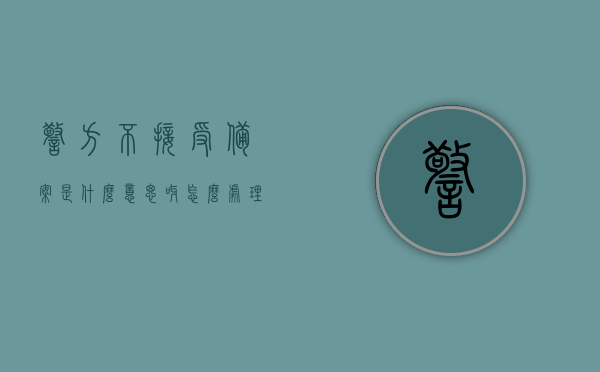 警方不接受备案是什么意思呀怎么处理（警方不接受备案是什么意思呀怎么处理呢），警方不接受备案的含义及应对处理办法