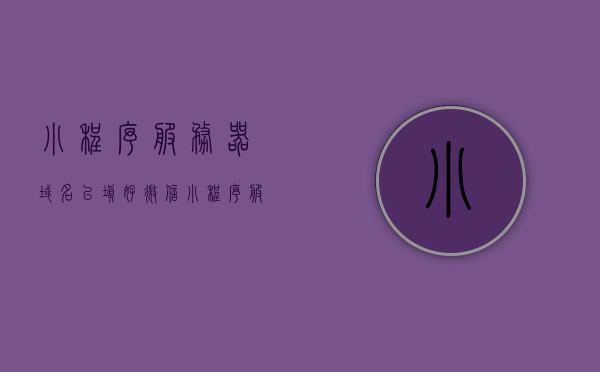 小程序服务器域名已填好（微信小程序服务器地址怎么填），微信小程序服务器地址填写指南，域名设置详解，微信小程序服务器地址填写指南，域名设置详解，微信小程序服务器地址填写指南，域名设置详解与服务器域名填写攻略，微信小程序服务器域名填写详解，域名设置指南与服务器地址配置攻略，微信小程序服务器域名填写详解及域名设置配置攻略，从入门到精通的指南，微信小程序服务器域名填写详解，从入门到精通的域名设置与配置指南，微信小程序服务器域名填写详解，从入门到精通的域名设置与配置指南