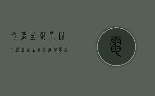 电脑主机开开了显示器不亮怎么办（电脑的主机开了,显示器为什么不亮），电脑主机开启后显示器无反应怎么办？——解决主机开启显示器不亮的困扰，解决电脑主机开启后显示器不亮的困扰，常见问题和解决方法全解析，解决电脑主机开启后显示器不亮问题的常见问题和全解析方法，从困扰到解决，一键攻略！