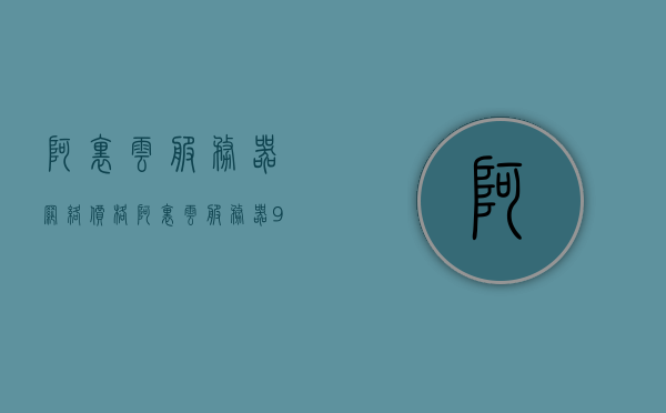 阿里云服务器网络价格（阿里云服务器99元一年），阿里云服务器网络价格概览，99元一年超值优惠！，阿里云服务器网络价格概览，99元一年超值优惠，轻松上手云服务！，阿里云服务器网络价格概览，99元一年超值优惠，轻松上手云服务！，阿里云服务器网络价格概览，99元一年超值优惠，轻松上手云服务！，阿里云服务器网络价格概览，99元一年超值优惠，轻松上手云服务！，阿里云服务器网络价格概览，99元一年超值优惠，轻松上手云服务！，阿里云服务器网络价格概览，99元一年超值优惠，轻松体验云服务！