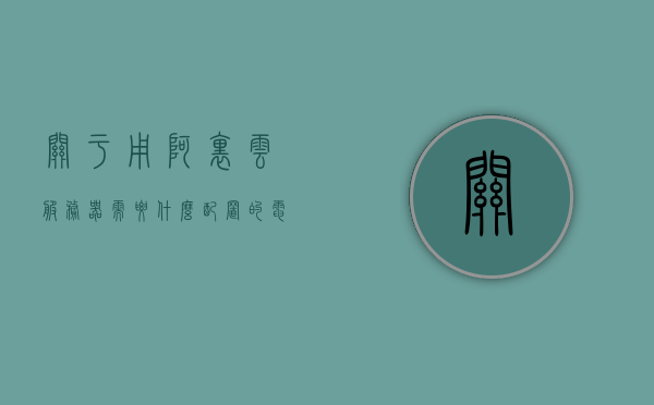 关于用阿里云服务器需要什么配置的电脑的信息，阿里云服务器所需电脑配置解析，阿里云服务器所需电脑配置解析与指南，阿里云服务器所需电脑配置解析及指南，从入门到精通的配置指南与教程分享，阿里云服务器所需电脑配置解析及入门到精通指南分享