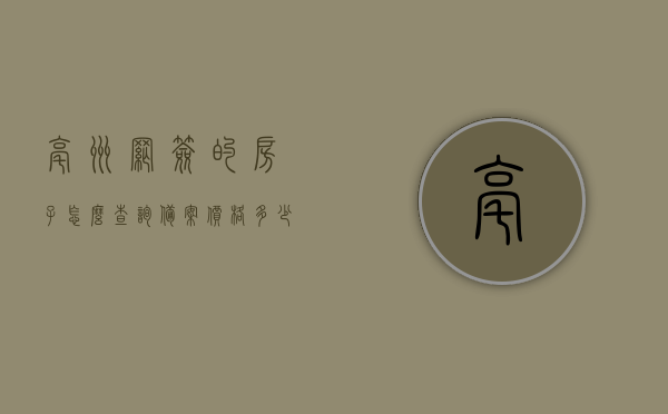 亳州网签的房子怎么查询备案价格多少（亳州市网上房地产），亳州网签房屋备案价格查询指南，如何查询亳州市网上房地产的备案价格？，亳州网签房屋备案价格查询指南，轻松掌握查询步骤与价格信息，亳州网签房屋备案价格查询指南，如何轻松查询亳州市网上房地产的网签备案价格？，亳州网签房屋备案价格查询指南，轻松掌握查询步骤与价格信息