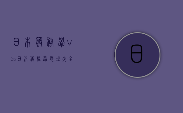 日本服务器vps（日本服务器地址大全），日本VPS服务器地址大全及指南，日本VPS服务器地址大全与指南，日本VPS服务器地址大全及指南解析，日本服务器资源一网打尽！，日本VPS服务器地址大全及深度指南，资源一网打尽！