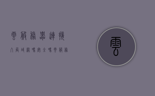 云服务器连接入局域网吗安全吗（云服务器对接），云服务器连接入局域网的安全性及对接问题探讨