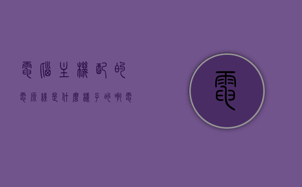电脑主机配的电源线是什么样子的啊（电脑主机电源线什么规格），电脑主机电源线的规格与样式解析
