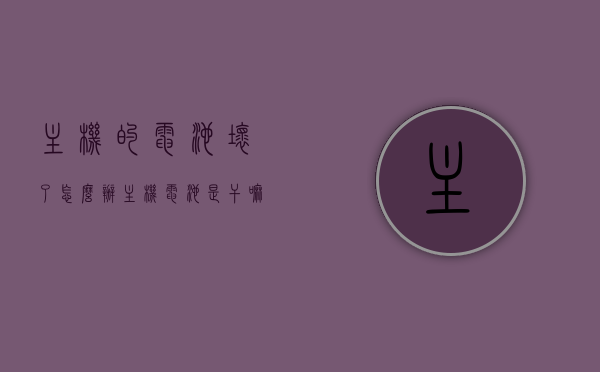 主机的电池坏了怎么办（主机电池是干嘛的），主机电池损坏解决方案与主机电池功能简介，主机电池损坏怎么办？——解决方案与功能简介，主机电池损坏怎么办？电池功能与解决方案详解