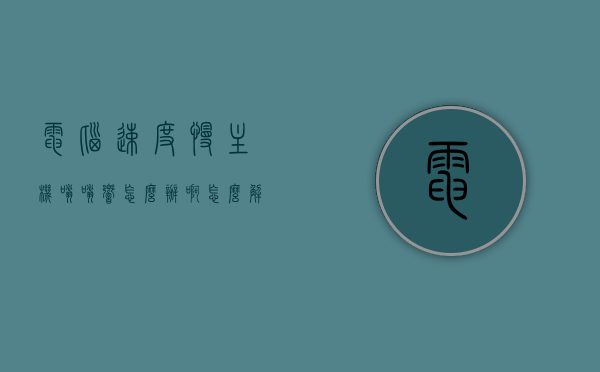电脑速度慢主机嗡嗡响怎么办啊怎么解决（电脑主机特别慢怎么办），解决电脑速度慢及主机嗡嗡响的方法与技巧，解决电脑速度慢及主机嗡嗡响的方法与技巧，实用指南！，解决电脑速度慢及主机嗡嗡响的实用方法与技巧指南，解决电脑速度慢及主机嗡嗡响的实用方法与技巧指南，操作指南和故障排除步骤！