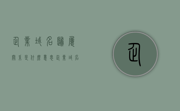 企业域名归属关系是什么意思（企业域名归属关系是什么意思呀），企业域名归属关系的解析与意义，企业域名归属关系的解析与意义，定义、解析及实际应用价值探讨