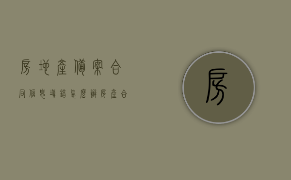 房地产备案合同信息填错怎么办（房产合同备案表），房地产备案合同信息填错应对指南（房产合同备案表修正方法），房地产备案合同信息填错应对指南，房产合同备案表修正方法及解决方案，房地产备案合同信息填错应对指南，房产合同备案表修正方法与解决方案，房地产备案合同信息填错应对指南，房产合同备案表修正方法与解决方案大全，房地产备案合同信息填错应对指南，房产合同备案表修正方法与解决方案大全