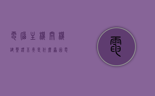电脑主机开机键盘灯不亮是什么原因（电脑主机开机了 但是键盘灯不亮），电脑主机开机后键盘灯不亮的原因解析