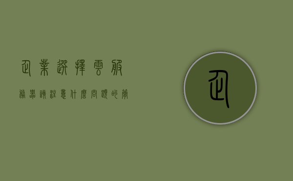企业选择云服务器该注意什么问题的简单介绍，企业选择云服务器时需要注意的关键问题简介，企业选择云服务器需关注的关键问题及注意事项简介，企业选择云服务器需关注的关键问题与注意事项简介，企业选择云服务器需关注的关键问题及注意事项详解，企业选择云服务器需关注的关键问题与注意事项详解，企业选择云服务器需关注的关键问题与注意事项详解，企业选择云服务器需关注的五大关键问题与注意事项详解，企业选择云服务器需关注的五大关键问题与注意事项全面解析