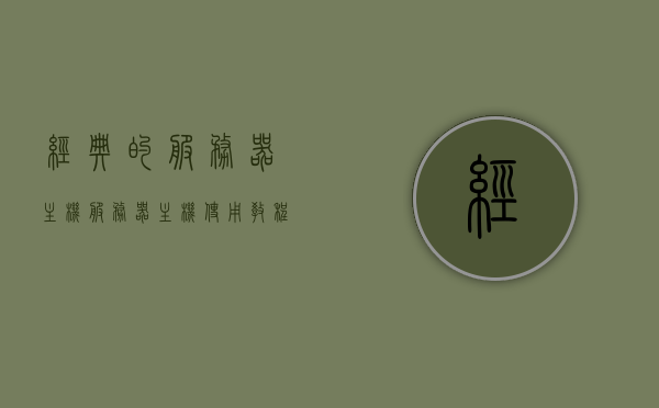 经典的服务器主机（服务器主机使用教程），经典服务器主机使用指南，全面教程，经典服务器主机使用指南，全面教程与操作指南