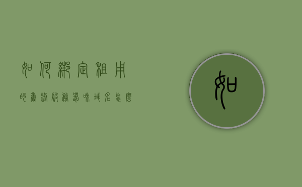 如何绑定租用的香港服务器和域名（怎么租用香港服务器），如何绑定租用的香港服务器与域名，详细步骤解析（含租用香港服务器指南），如何绑定租用的香港服务器与域名，详细步骤解析及租用指南，如何绑定租用的香港服务器与域名，详细步骤解析及租用指南大全，如何绑定租用的香港服务器与域名，详细步骤解析及租用指南大全，如何绑定租用的香港服务器与域名？详细步骤解析及租用指南大全全攻略