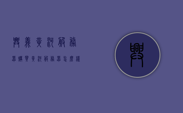 兴义黄河服务器购买（黄河服务器怎么样），兴义黄河服务器购买指南，全面解析黄河服务器性能与优势，兴义黄河服务器购买指南，性能与优势全面解析，兴义黄河服务器购买指南，性能、优势全面解析与深度探讨，兴义黄河服务器购买指南，性能、优势深度解析与探讨，兴义黄河服务器购买指南，性能、优势深度解析与探讨，兴义黄河服务器购买指南，性能、优势深度解析与探讨，兴义黄河服务器购买指南，性能、优势深度解析与探讨