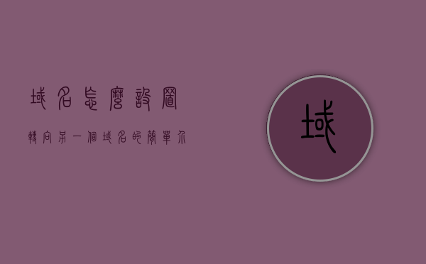 域名怎么设置转向另一个域名的简单介绍，域名转向指南，如何简单设置将一个域名转向另一个域名，域名转向指南，简单设置将一个域名转向另一个域名的方法介绍，域名转向指南，简单设置将一个域名转向另一个域名的步骤介绍，域名转向详解，简单设置将一个域名指向另一个域名的步骤指南