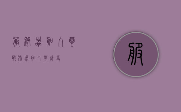 服务器加入云（服务器加入云计算），服务器融入云计算，云服务的新时代探索