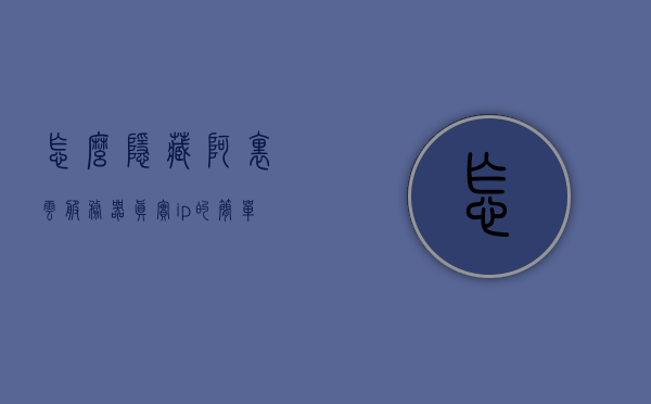 怎么隐藏阿里云服务器真实ip（阿里云隐藏whois），阿里云服务器IP隐藏技巧，实现真实IP的匿名保护（阿里云Whois隐私保护指南），阿里云服务器IP隐藏技巧与真实IP匿名保护指南，实现Whois隐私保护