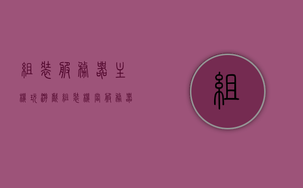 组装服务器主机玩游戏（组装机当服务器），组装服务器主机，游戏玩家的理想选择（组装机作为服务器应用）