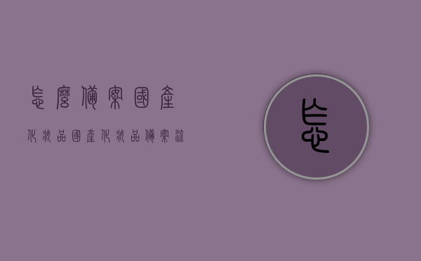怎么备案国产化妆品（国产化妆品备案流程和费用），国产化妆品备案指南，流程、费用一览，国产化妆品备案全攻略，流程、费用及指南概览