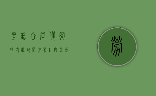 劳动合同备案时间修改需要带什么（劳动合同备案日期怎么更改），劳动合同备案时间修改指南，所需材料与流程解析，劳动合同备案时间修改全攻略，所需材料、流程与指南解析，劳动合同备案时间修改详解，所需材料、流程与指南解析，劳动合同备案时间修改详解，所需材料、流程与指南全攻略，劳动合同备案时间修改详解，所需材料、流程与指南全攻略解析，劳动合同备案时间修改详解，所需材料、流程与指南全攻略解析，劳动合同备案时间修改详解，所需材料、流程与指南全攻略解析，劳动合同备案时间修改详解，所需材料、流程与指南全攻略解析