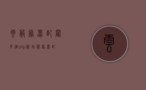 云服务器配置多个php网站（服务器配置php环境），云服务器配置多个PHP网站的环境设置与部署指南，云服务器配置多个PHP网站的环境设置与部署指南，云服务器配置多个PHP网站的环境部署指南，环境设置与部署步骤详解，云服务器配置多个PHP网站的环境部署详解与指南，云服务器配置多个PHP网站环境部署详解与指南