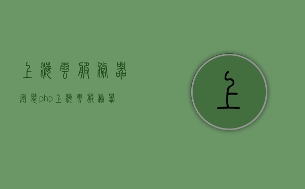 上海云服务器安装php（上海云服务器租用），上海云服务器PHP安装与租用指南，上海云服务器PHP安装与租用指南，详解上海云服务器租用及PHP安装步骤，上海云服务器PHP安装与租用详解指南