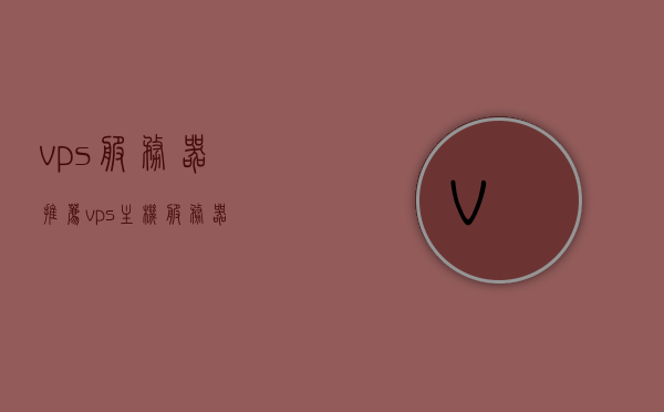 vps服务器推荐（vps主机服务器），VPS服务器推荐指南，选择最佳VPS主机服务器，VPS服务器推荐，选购最佳主机服务器指南，VPS服务器推荐，选购指南与最佳主机服务器选择，VPS服务器推荐，选购指南与最佳主机服务器选择，VPS服务器推荐，选购指南与最佳主机选择，VPS服务器选购指南，推荐最佳主机服务器选择，VPS服务器推荐与选购指南，最佳主机服务器选择，VPS服务器选购指南，推荐最佳主机服务器选择，VPS服务器选购指南，推荐最佳主机服务器选择，VPS服务器选购指南，推荐最佳主机服务器选择