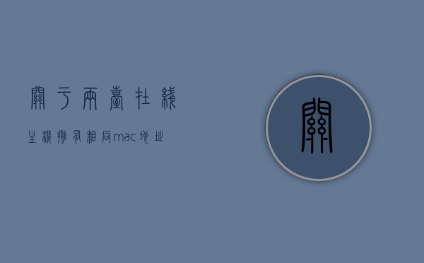 关于两台在线主机拥有相同mac地址能否正常通信为什么的信息，两台在线主机相同MAC地址下的通信问题及解析，两台在线主机相同MAC地址下的通信问题解析与探究，为何能或不能正常通信？，两台在线主机相同MAC地址下的通信问题解析与探究，原因及影响