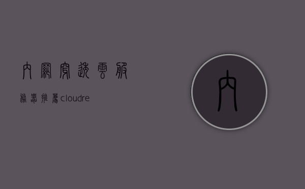内网穿透云服务器推荐（cloudreve内网穿透），内网穿透云服务器推荐，聚焦Cloudreve内网穿透方案